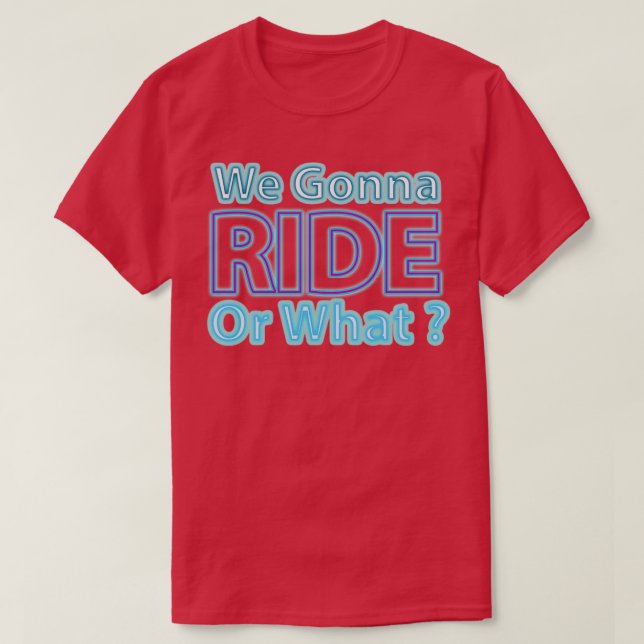 We Gonna Ride Or What 12  T-Shirt (Design Front)
