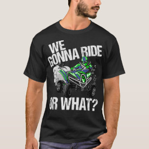 We Gonna Ride Or What ATV 4 Wheeler Quad Wheeling T-Shirt