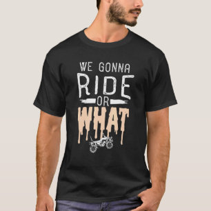 We Gonna Ride Or What Quad Bike Design T-Shirt
