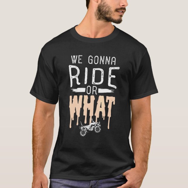 We Gonna Ride Or What Quad Bike Design T-Shirt (Front)