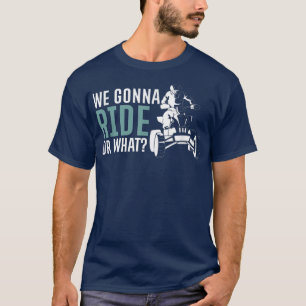 We Gonna Ride Or What Quad Bike Rider T-Shirt