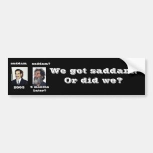 We got saddam? bumper sticker