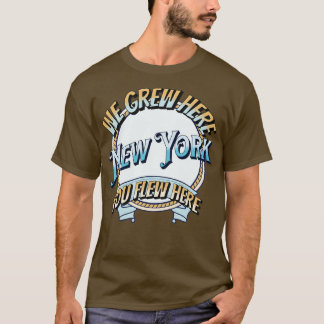 We Grew Here You Flew Here new york T-Shirt