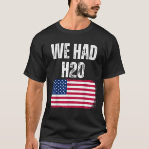 We Had H20 USA America Funny Meme T-Shirt