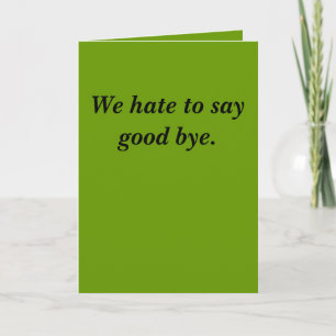 We hate to say good bye. card