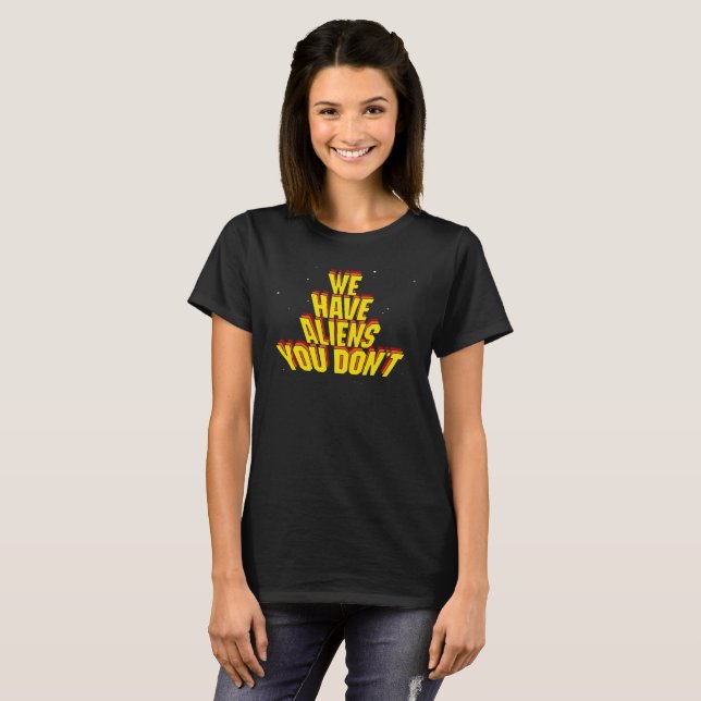 We Have Aliens You Don't T-Shirt (Front Full)