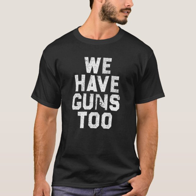We Have Guns Too T-Shirt (Front)