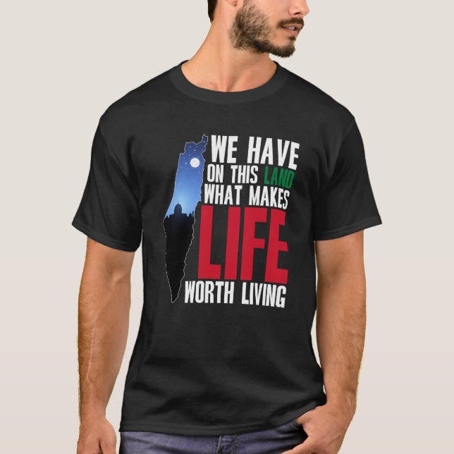 We Have On This Land What Makes Life Worth Living  T-Shirt (Front)