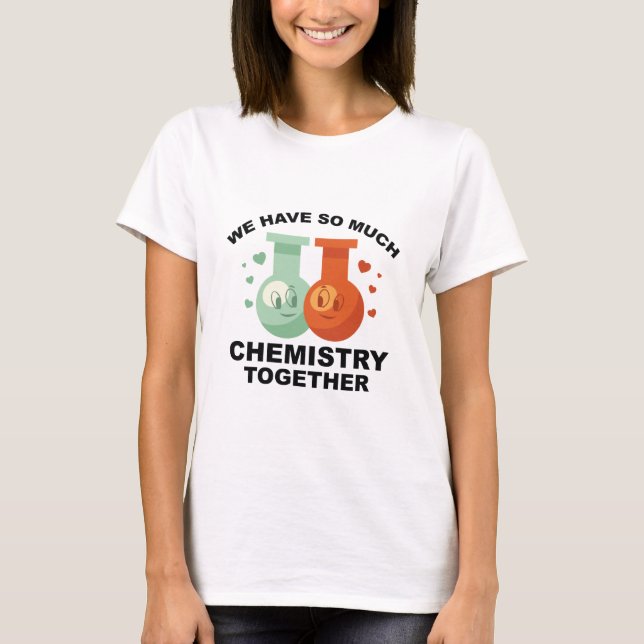 We Have So Much Chemistry Together T-Shirt (Front)