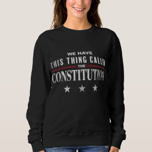 We Have This Thing Called The Constitution America Sweatshirt