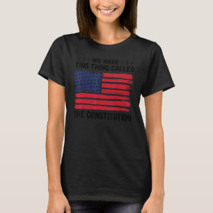 We Have This Thing Called The Constitution America T-Shirt