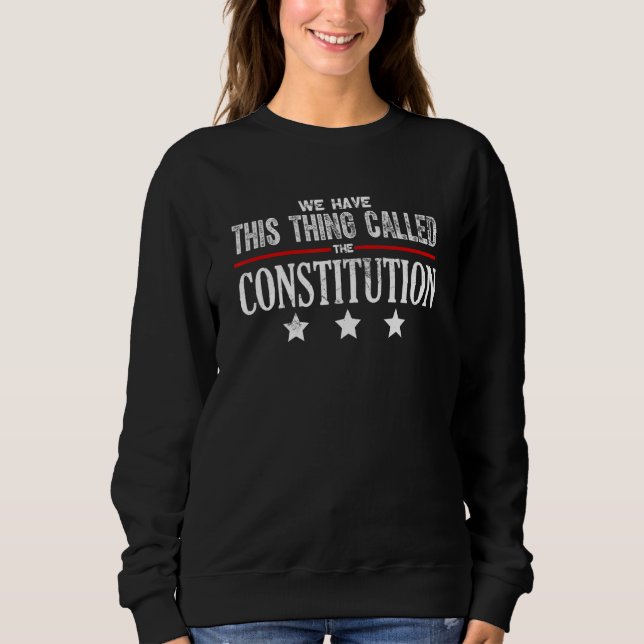 We Have This Thing Called The Constitution Patriot Sweatshirt (Front)