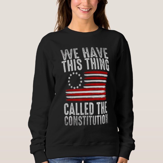 We Have This Thing Called The Constitution Patriot Sweatshirt (Front)
