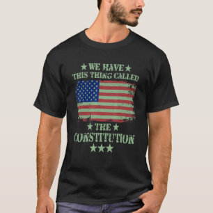 We Have This Thing Called The Constitution Patriot T-Shirt