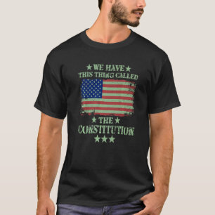 We Have This Thing Called The Constitution Patriot T-Shirt
