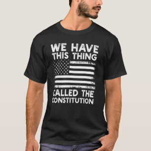 We Have This Thing Called The Constitution Patriot T-Shirt