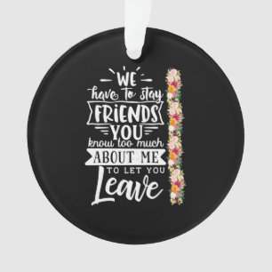 We Have To Stay Friends Ornament