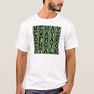 We Have Ways Of Making You Talk, Torture Threat T-Shirt