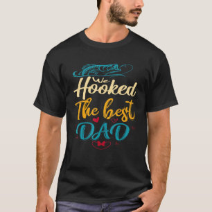 We Hooked The Best Dad Fathers Day For Men Fishing T-Shirt