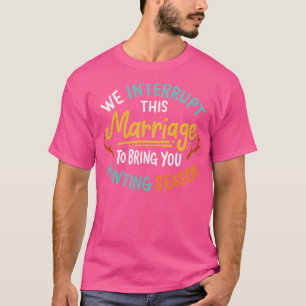 We Interrupt This Marriage To Bring You Hunting Se T-Shirt