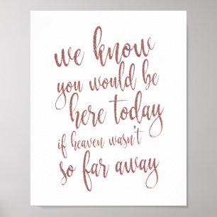We know you would be here rose gold 8x10 Sign
