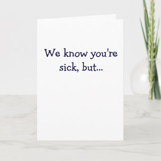 We know you're sick, but... card