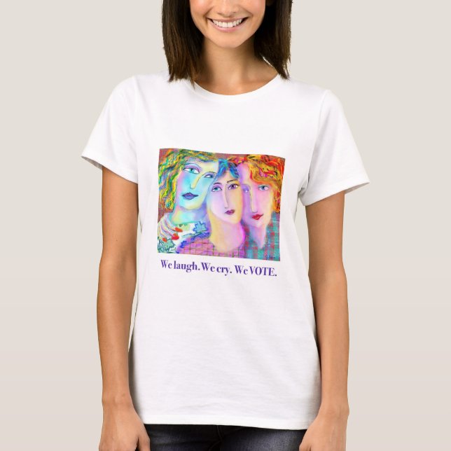We laugh. We cry. We VOTE.  T-Shirt (Front)