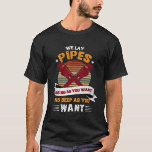We Lay Pipes As Big As You Want As Deep As You Wan T-Shirt