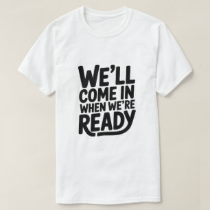 We’ll Come in When We’re Ready – Funny Attitude Cl T-Shirt