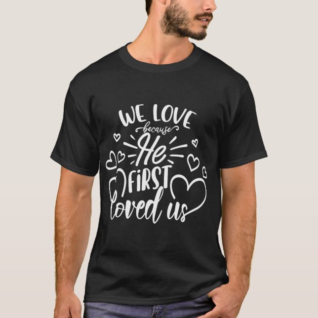 We Love Because He First Loved Us white T-Shirt (Front)