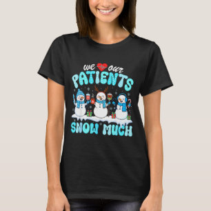 We Love Our Patients Snow Much Funny Snowman Chris T-Shirt