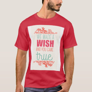 We made a wish and you came true T-Shirt