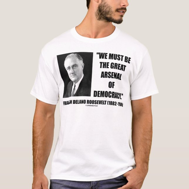 We Must Be The Great Arsenal Of Democracy T-Shirt (Front)