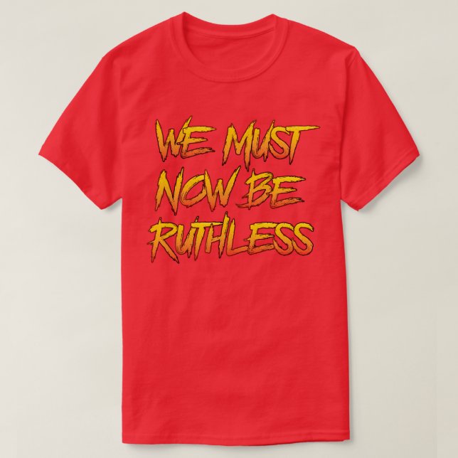 We Must Now Be Ruthless T-Shirt (Design Front)