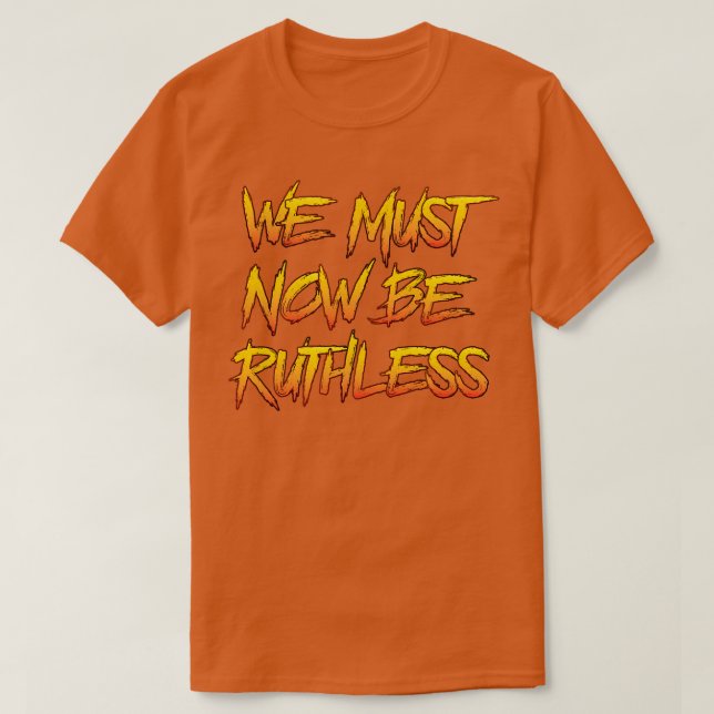 We Must Now Be Ruthless T-Shirt (Design Front)