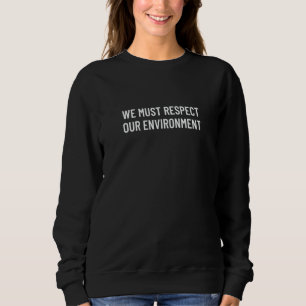 We must respect our environment 4 sweatshirt
