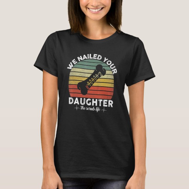 We Nailed Your Daughter Scrub Tech  Ortho Hip Surg T-Shirt (Front)