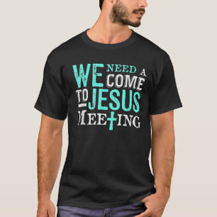 We Need A Come To Jesus Meeting Christian Gift  T-Shirt