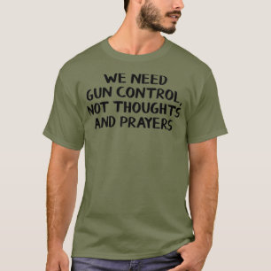 We need  control not thoughts and prayers T-Shirt