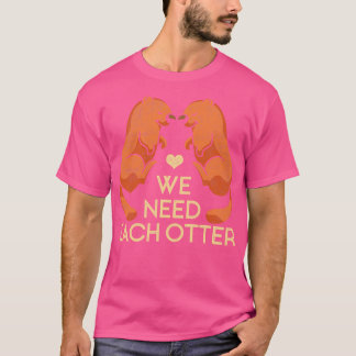 We Need Each Other Otters T-Shirt