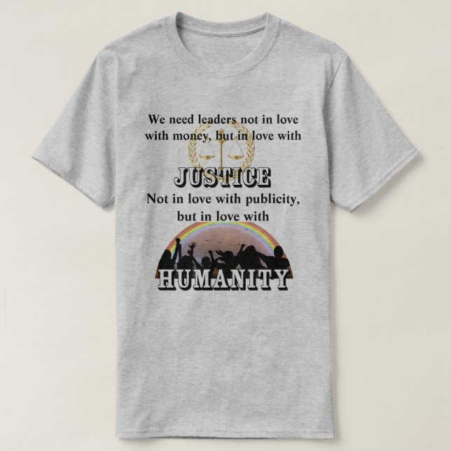 We need leaders in love with JUSTICE and HUMANITY T-Shirt (Design Front)