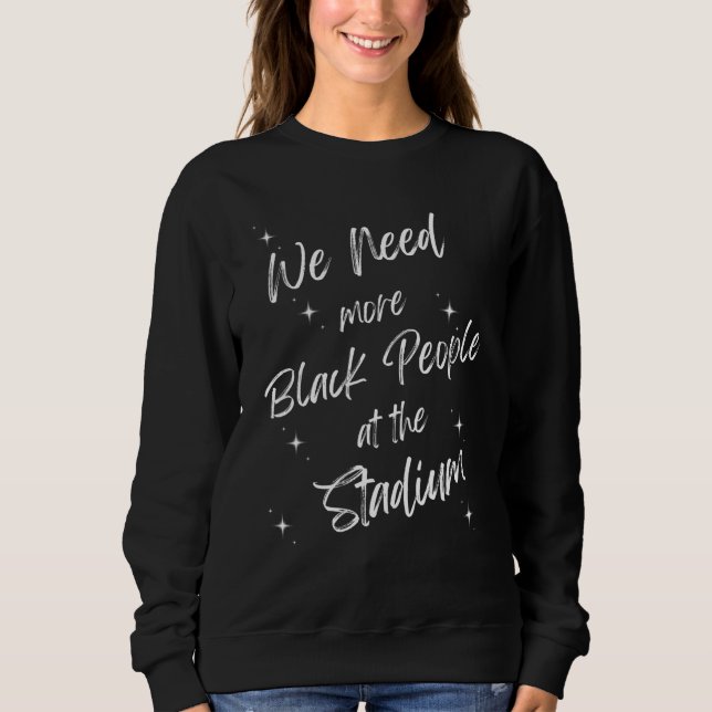We Need More Black People At The Stadium 7 Sweatshirt (Front)