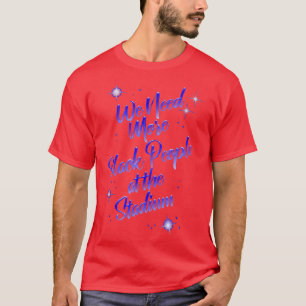 We Need More Black People At The Stadium T-Shirt