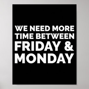 We Need More Time Between Friday And Monday Shirt Poster