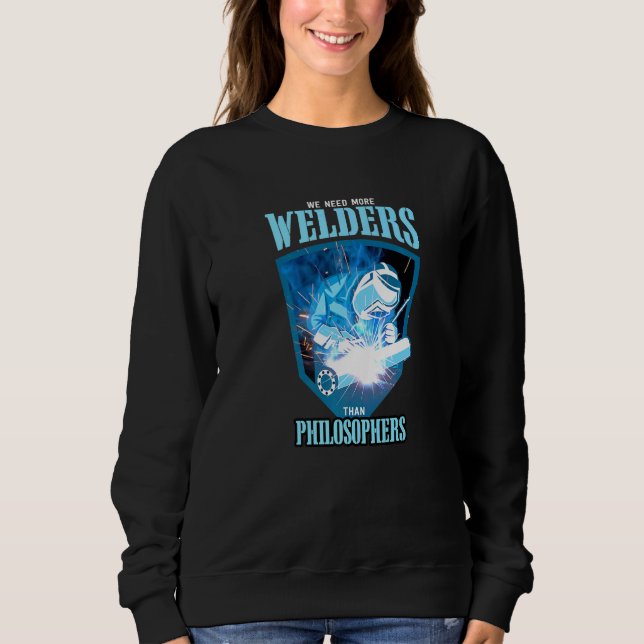 WE NEED MORE WELDERS THAN PHILOSOPHERS Welding Pre Sweatshirt (Front)