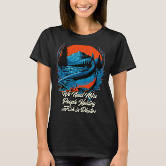 We Need People Holding Fish  Fishing Fisher Fisher T-Shirt