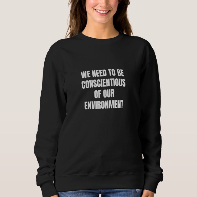 We need to be conscientious of our environment sweatshirt (Front)
