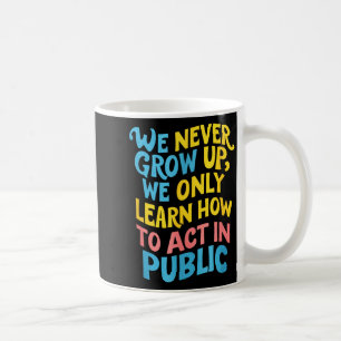 We Never Grow For Acting Funny Humor Sarcasm Quote Coffee Mug