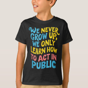 We Never Grow For Acting Funny Humor Sarcasm Quote T-Shirt