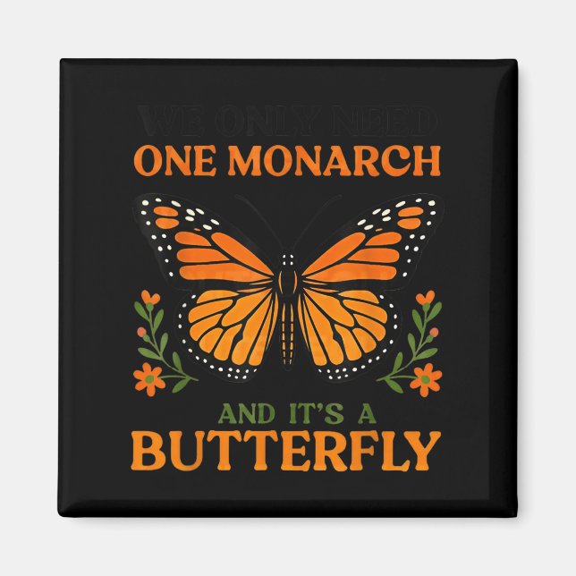 We Only Need One Monarch And It's A Butterfly  Magnet (Front)